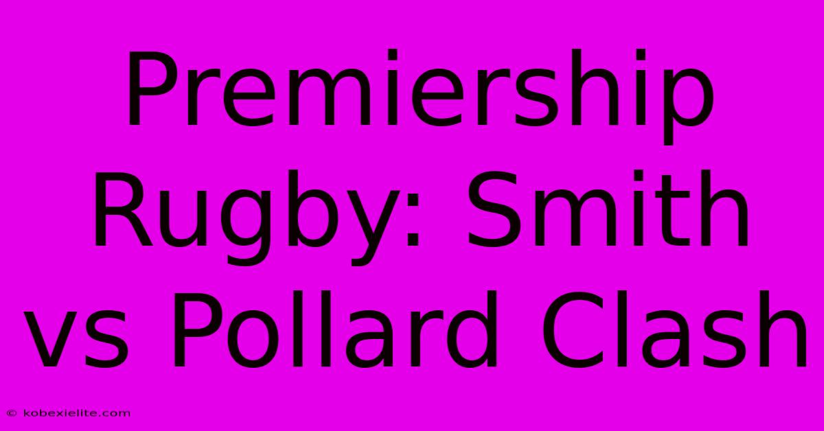 Premiership Rugby: Smith Vs Pollard Clash