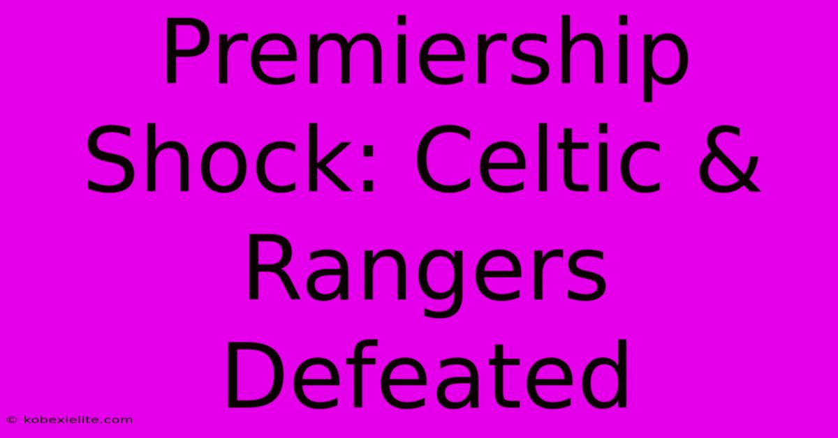 Premiership Shock: Celtic & Rangers Defeated