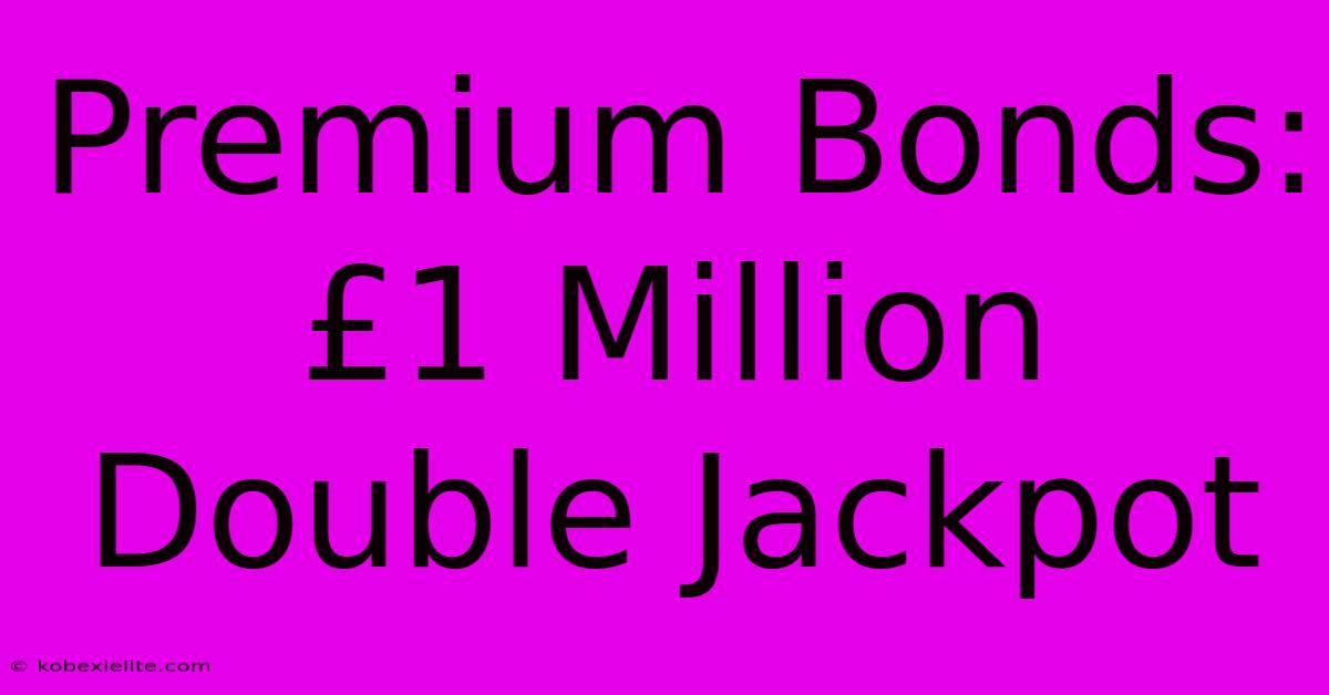 Premium Bonds: £1 Million Double Jackpot