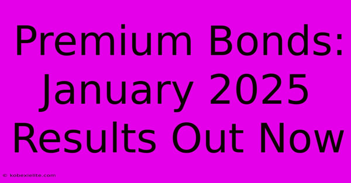 Premium Bonds: January 2025 Results Out Now