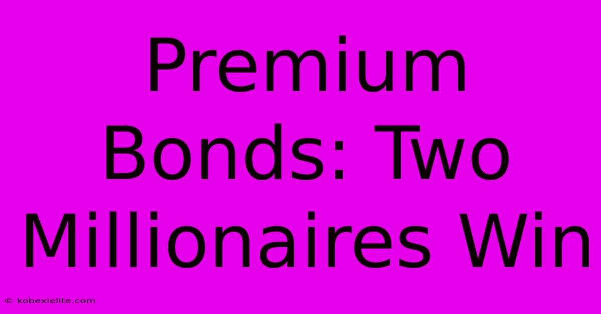 Premium Bonds: Two Millionaires Win