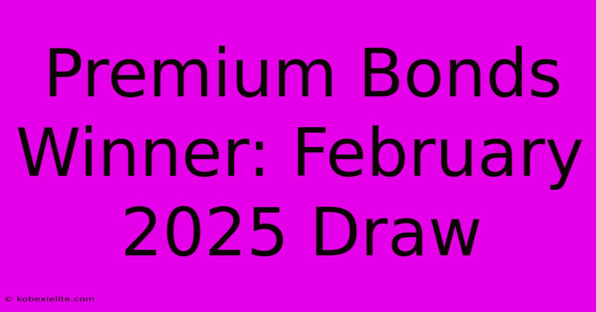 Premium Bonds Winner: February 2025 Draw