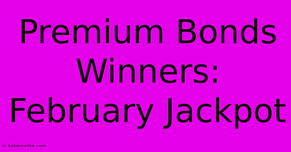 Premium Bonds Winners: February Jackpot