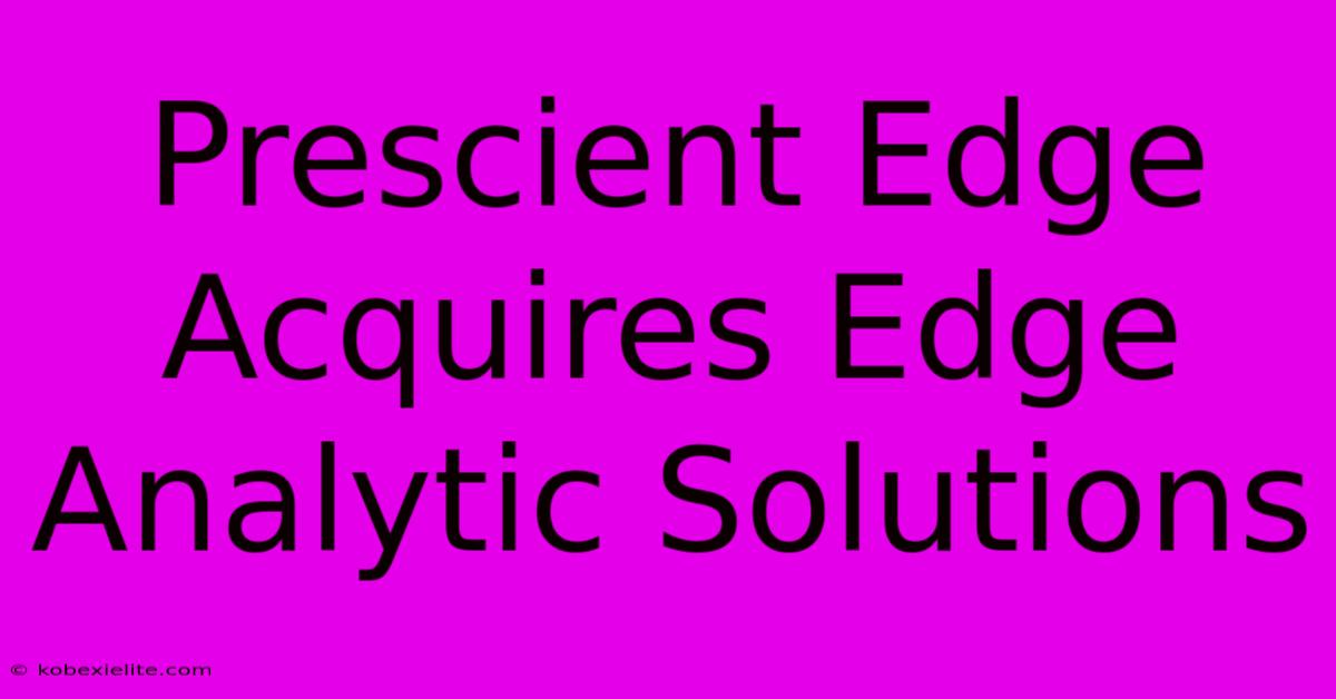 Prescient Edge Acquires Edge Analytic Solutions