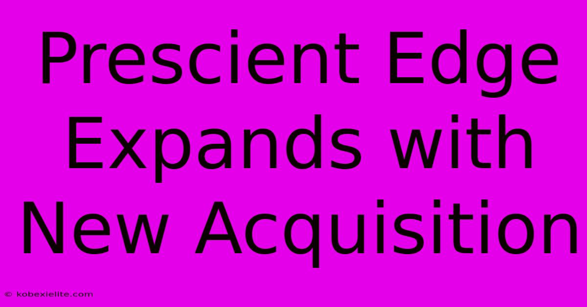 Prescient Edge Expands With New Acquisition