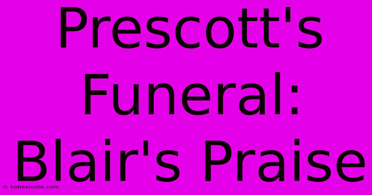 Prescott's Funeral: Blair's Praise