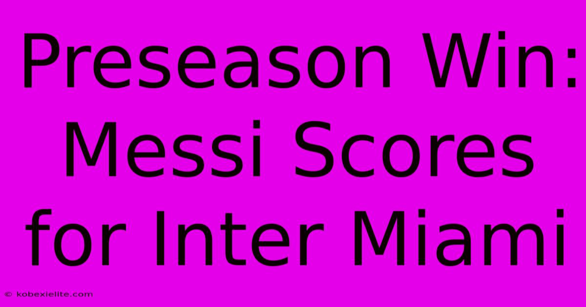 Preseason Win: Messi Scores For Inter Miami