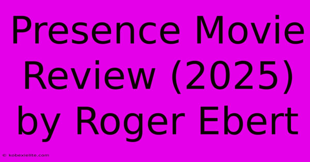 Presence Movie Review (2025) By Roger Ebert