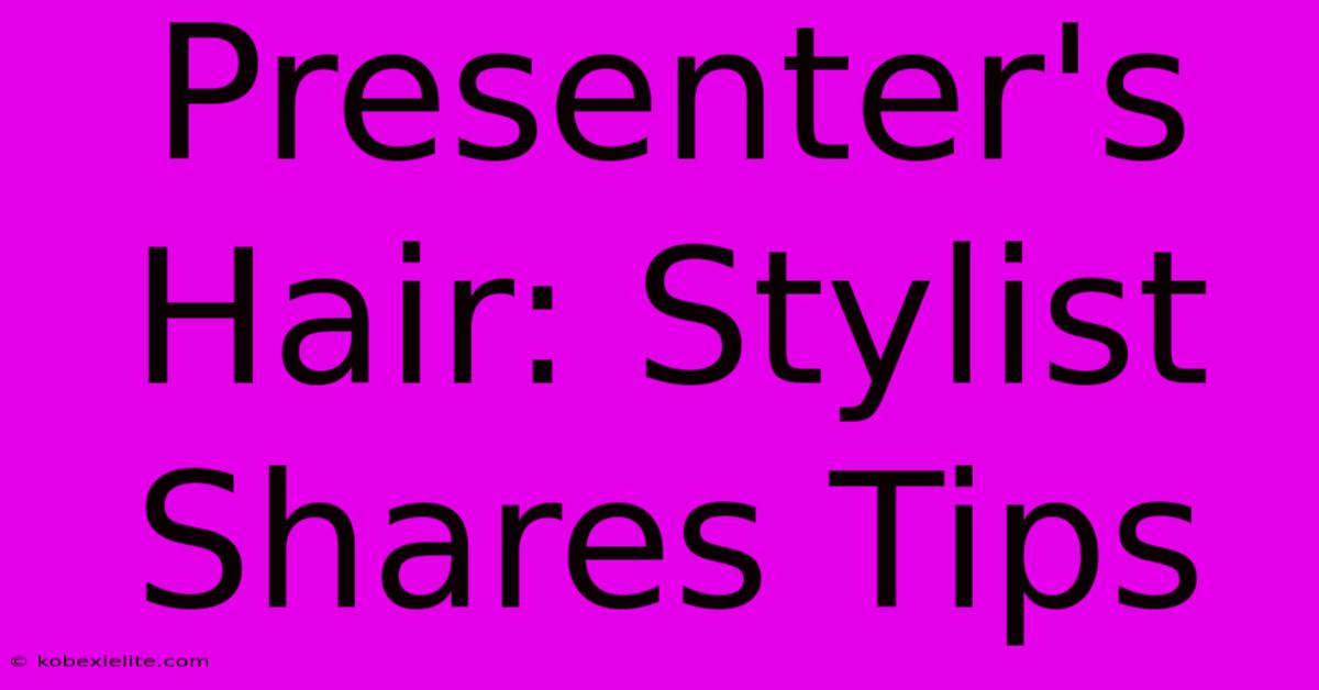 Presenter's Hair: Stylist Shares Tips