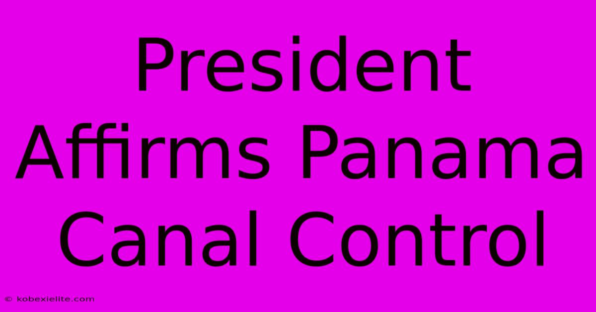 President Affirms Panama Canal Control