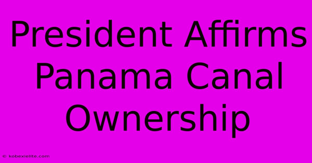 President Affirms Panama Canal Ownership