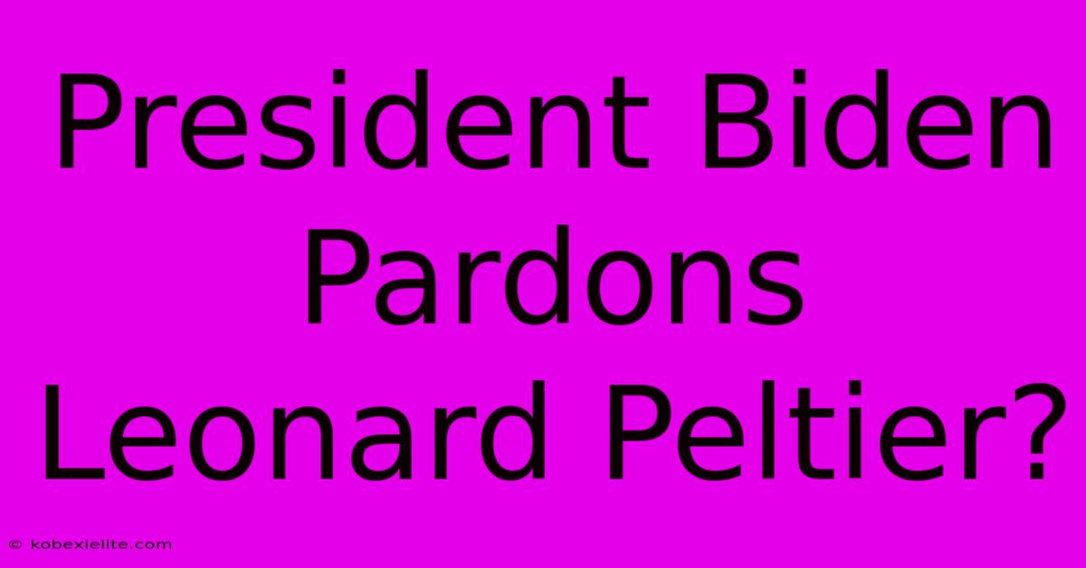 President Biden Pardons Leonard Peltier?