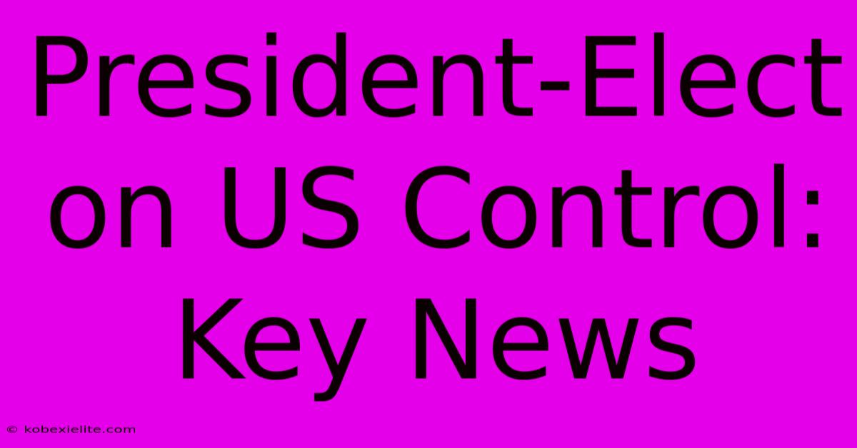 President-Elect On US Control: Key News