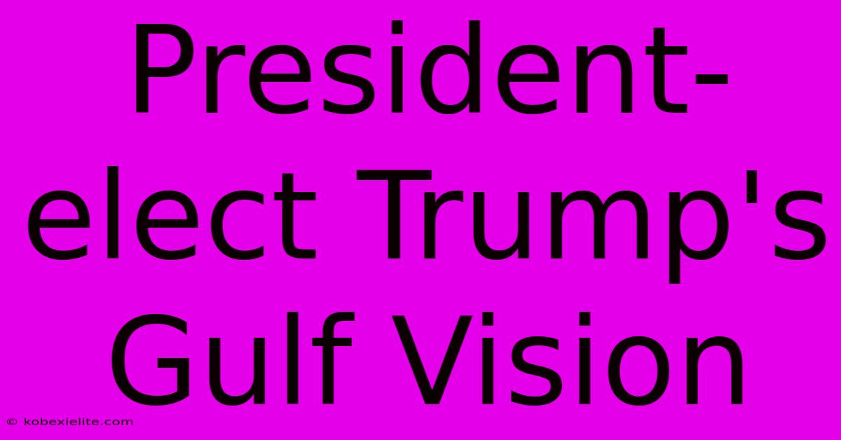 President-elect Trump's Gulf Vision