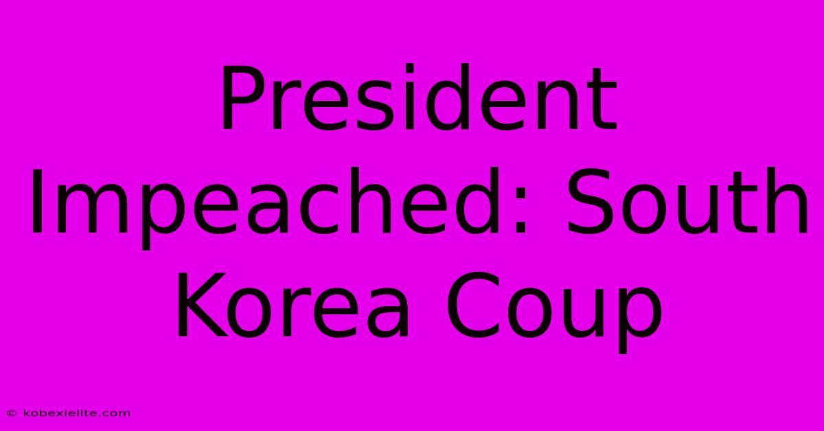 President Impeached: South Korea Coup President Impeached: South Korea Coup