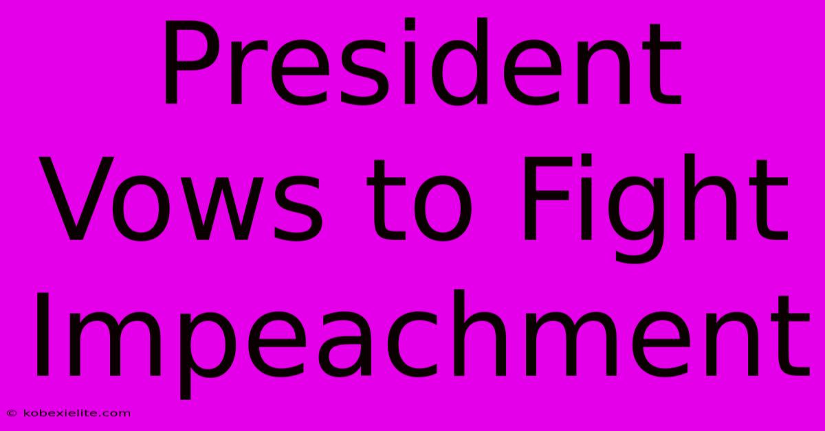 President Vows To Fight Impeachment President Vows To Fight Impeachment