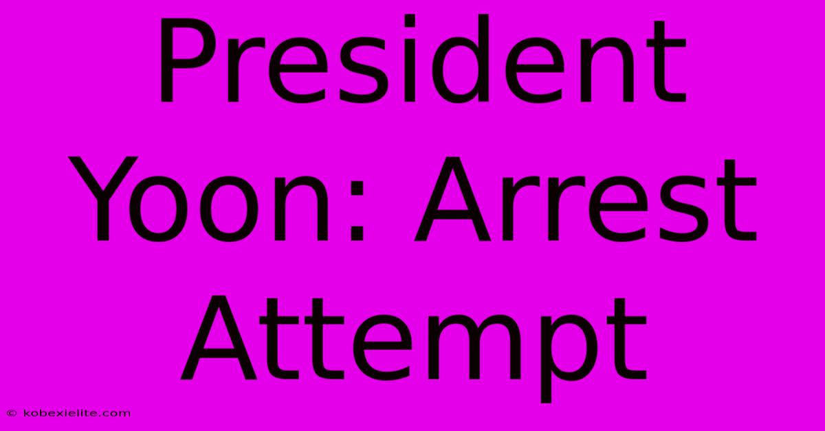 President Yoon: Arrest Attempt