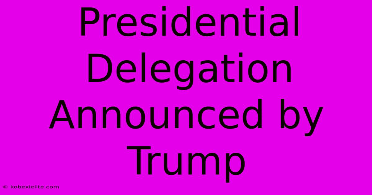 Presidential Delegation Announced By Trump