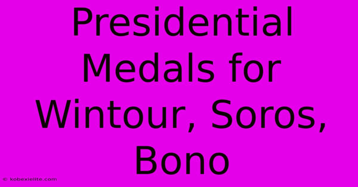 Presidential Medals For Wintour, Soros, Bono