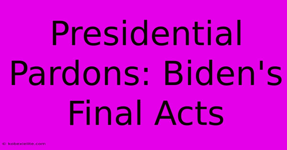 Presidential Pardons: Biden's Final Acts