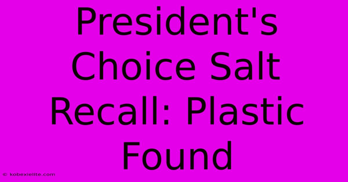 President's Choice Salt Recall: Plastic Found