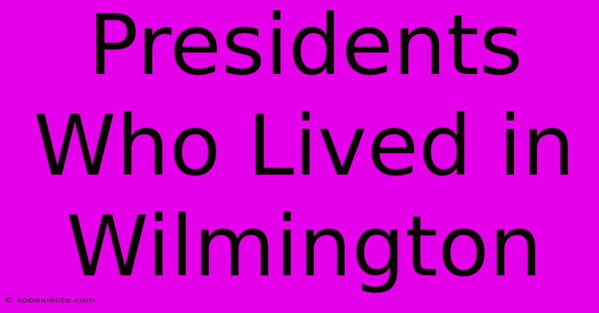 Presidents Who Lived In Wilmington