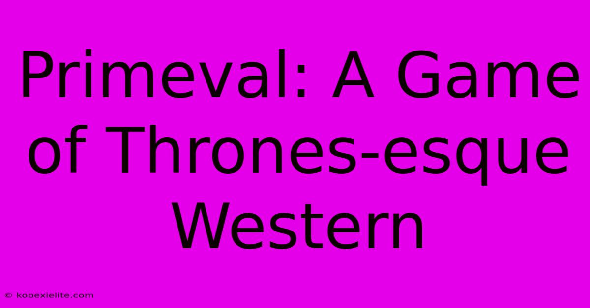 Primeval: A Game Of Thrones-esque Western