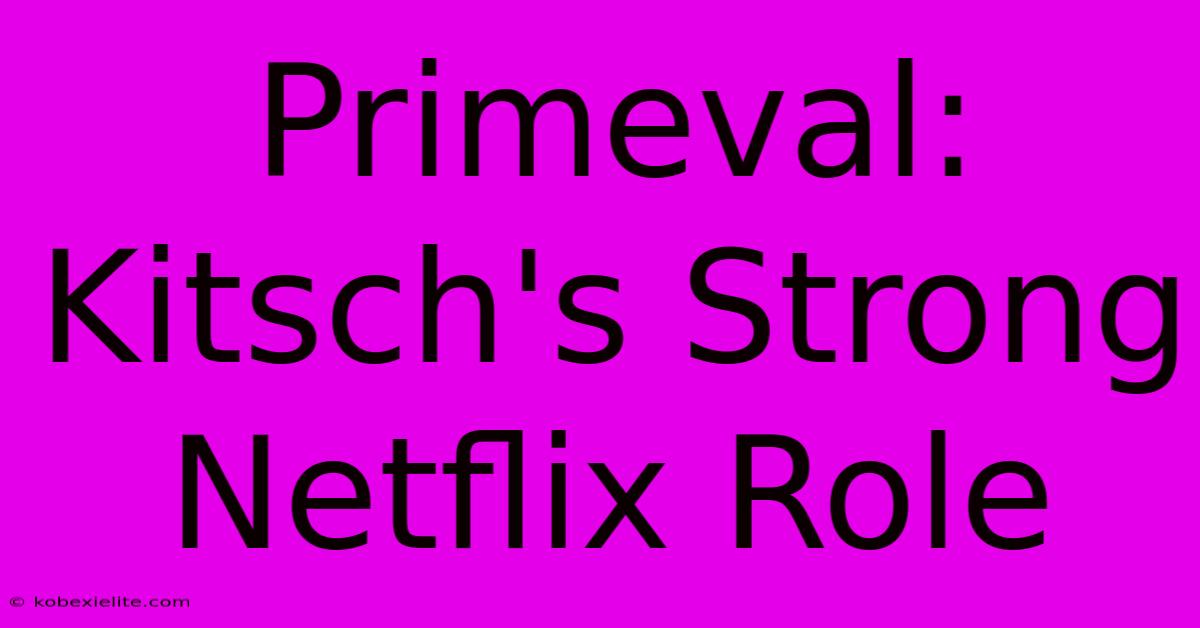 Primeval: Kitsch's Strong Netflix Role