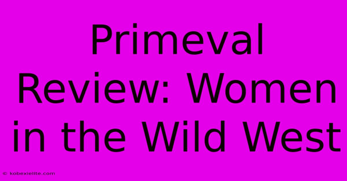 Primeval Review: Women In The Wild West