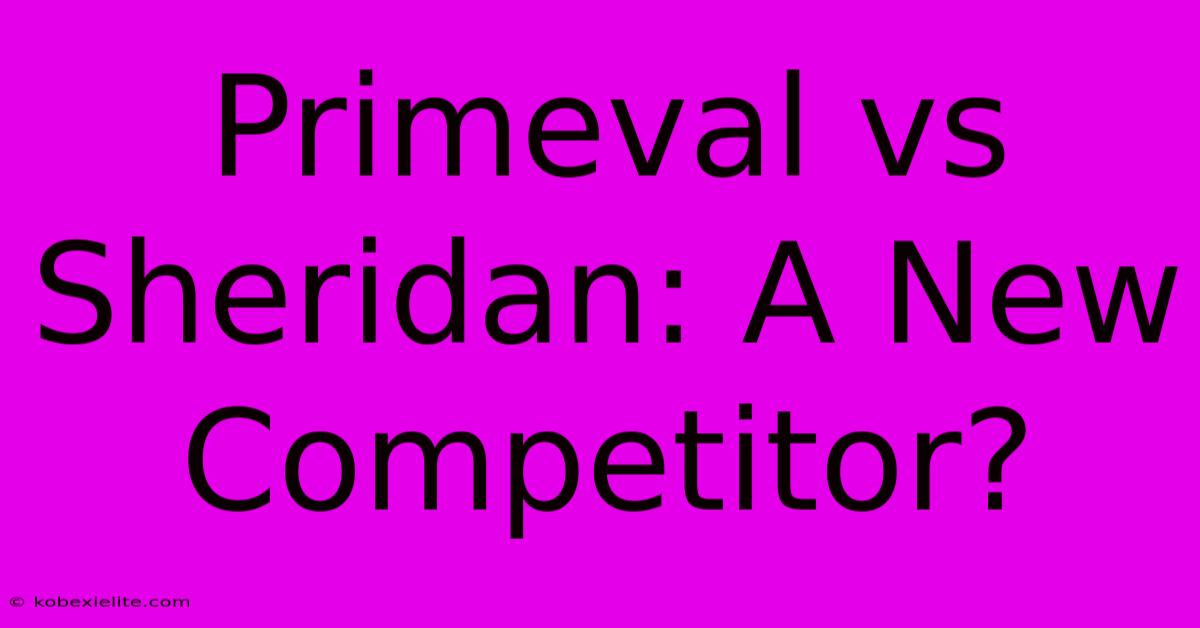 Primeval Vs Sheridan: A New Competitor?