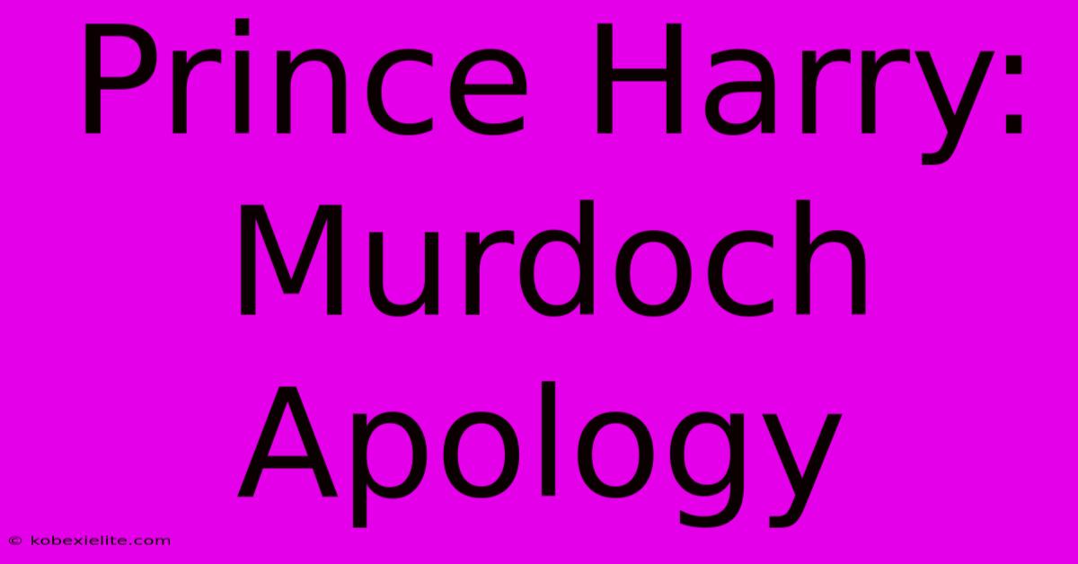 Prince Harry: Murdoch Apology