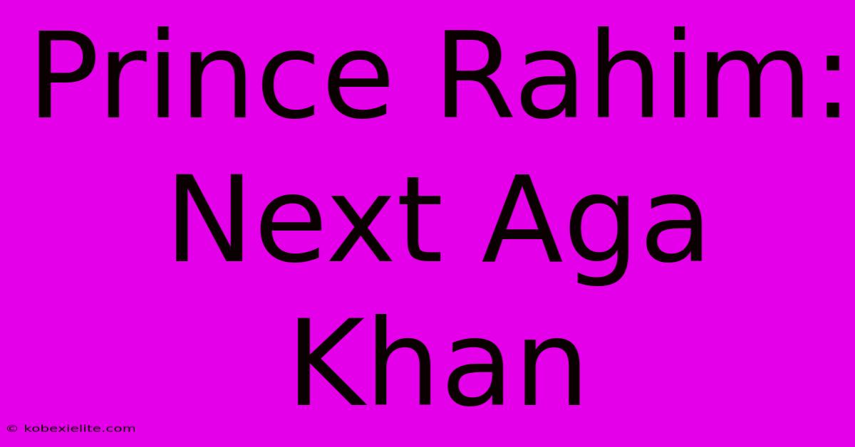 Prince Rahim: Next Aga Khan