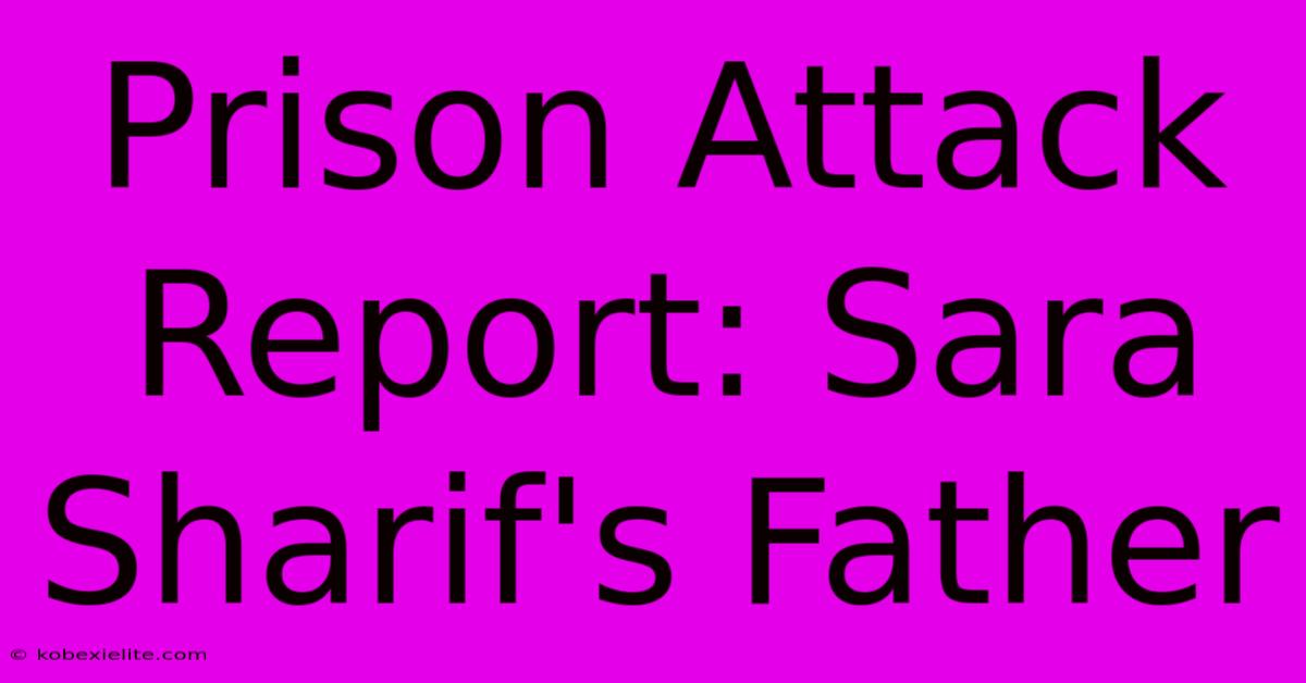 Prison Attack Report: Sara Sharif's Father