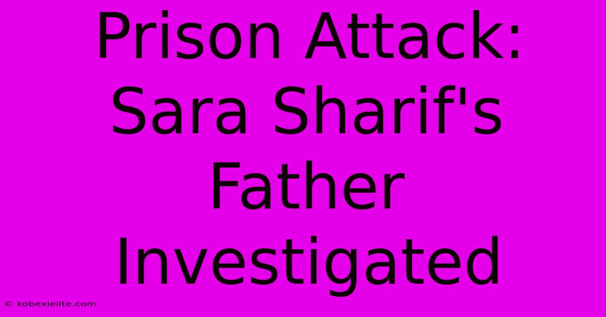 Prison Attack: Sara Sharif's Father Investigated