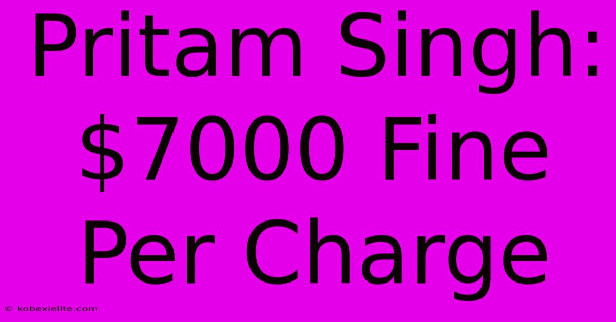 Pritam Singh: $7000 Fine Per Charge