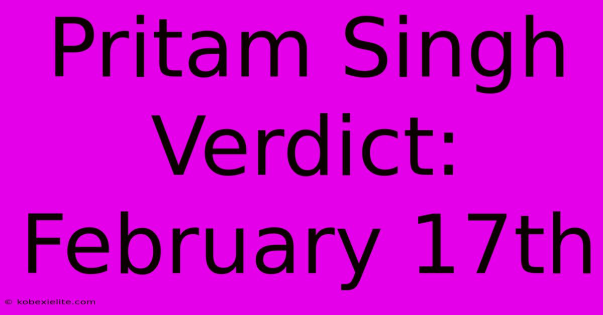 Pritam Singh Verdict: February 17th