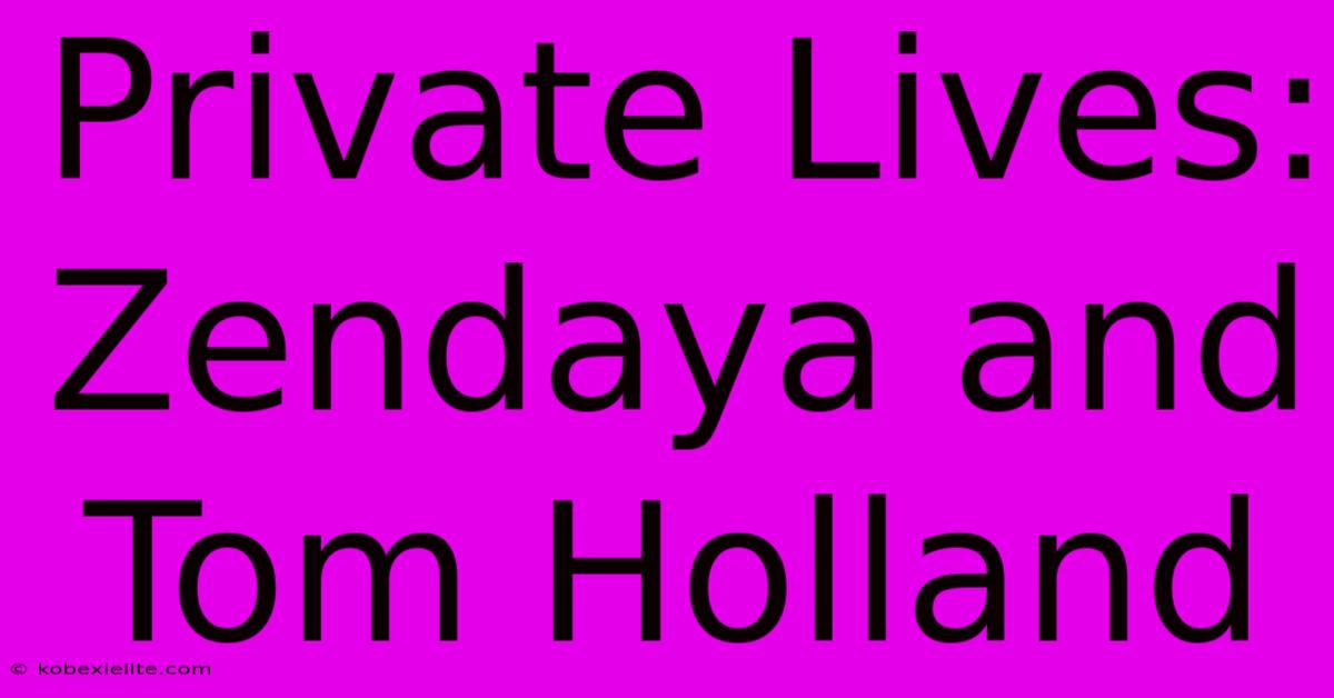 Private Lives: Zendaya And Tom Holland