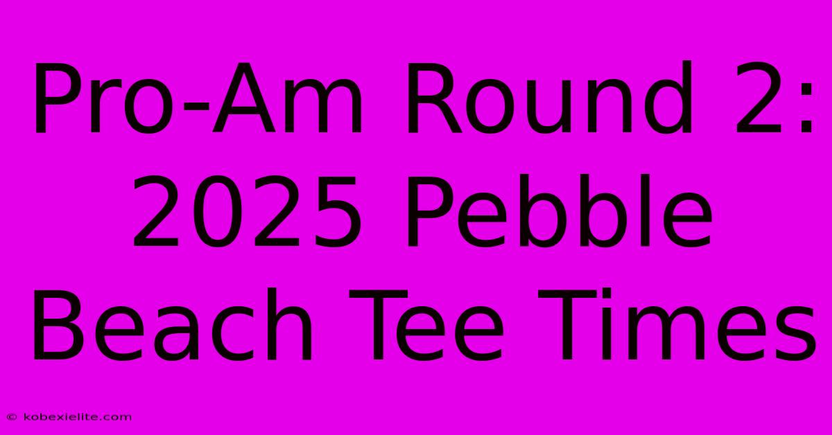 Pro-Am Round 2: 2025 Pebble Beach Tee Times