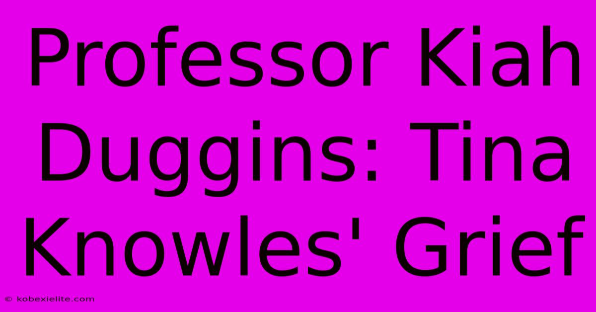 Professor Kiah Duggins: Tina Knowles' Grief