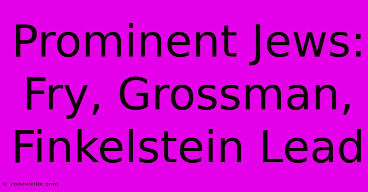 Prominent Jews: Fry, Grossman, Finkelstein Lead