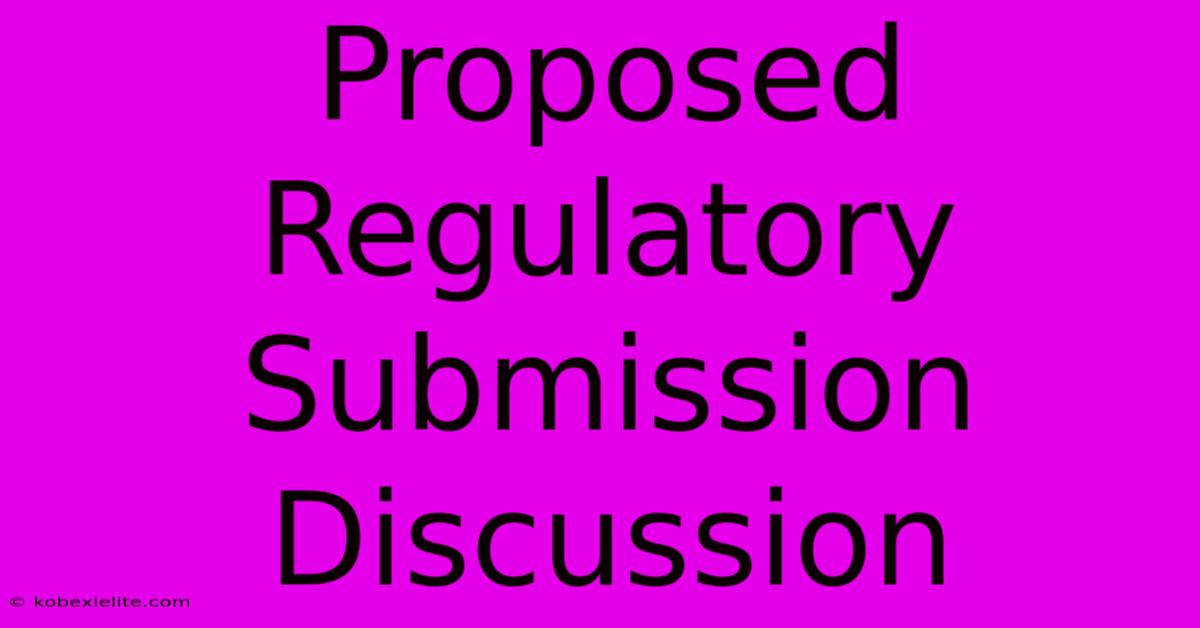 Proposed Regulatory Submission Discussion