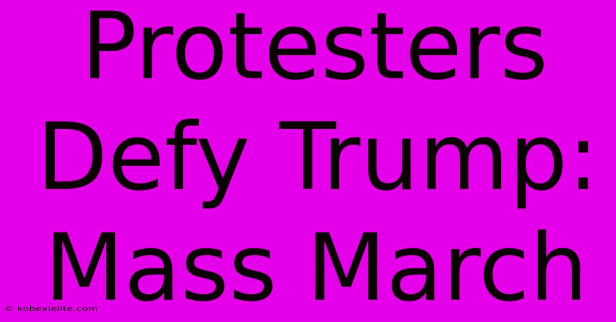 Protesters Defy Trump: Mass March Protesters Defy Trump: Mass March
