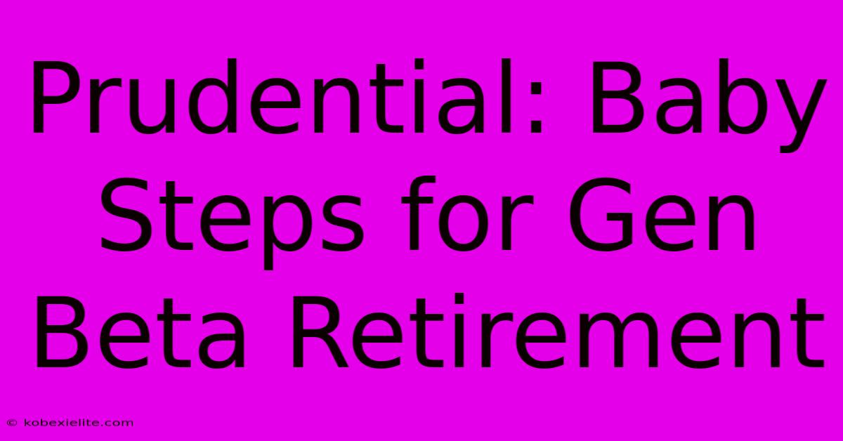 Prudential: Baby Steps For Gen Beta Retirement