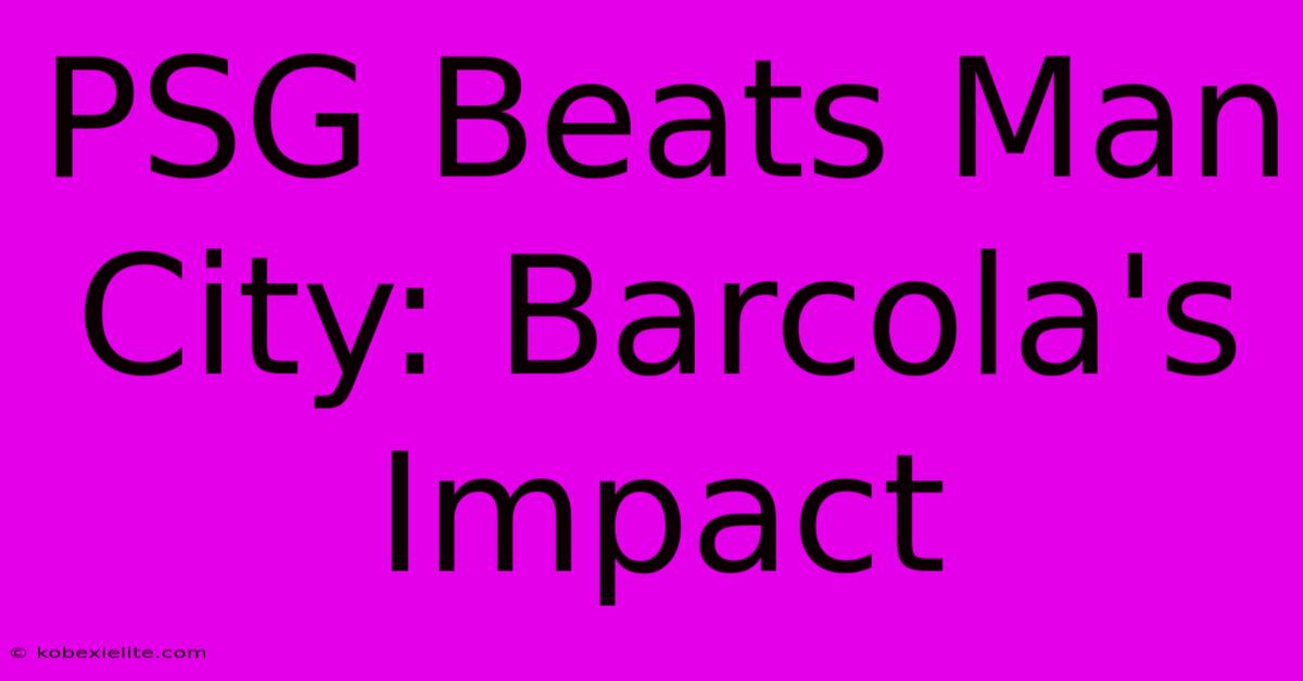 PSG Beats Man City: Barcola's Impact