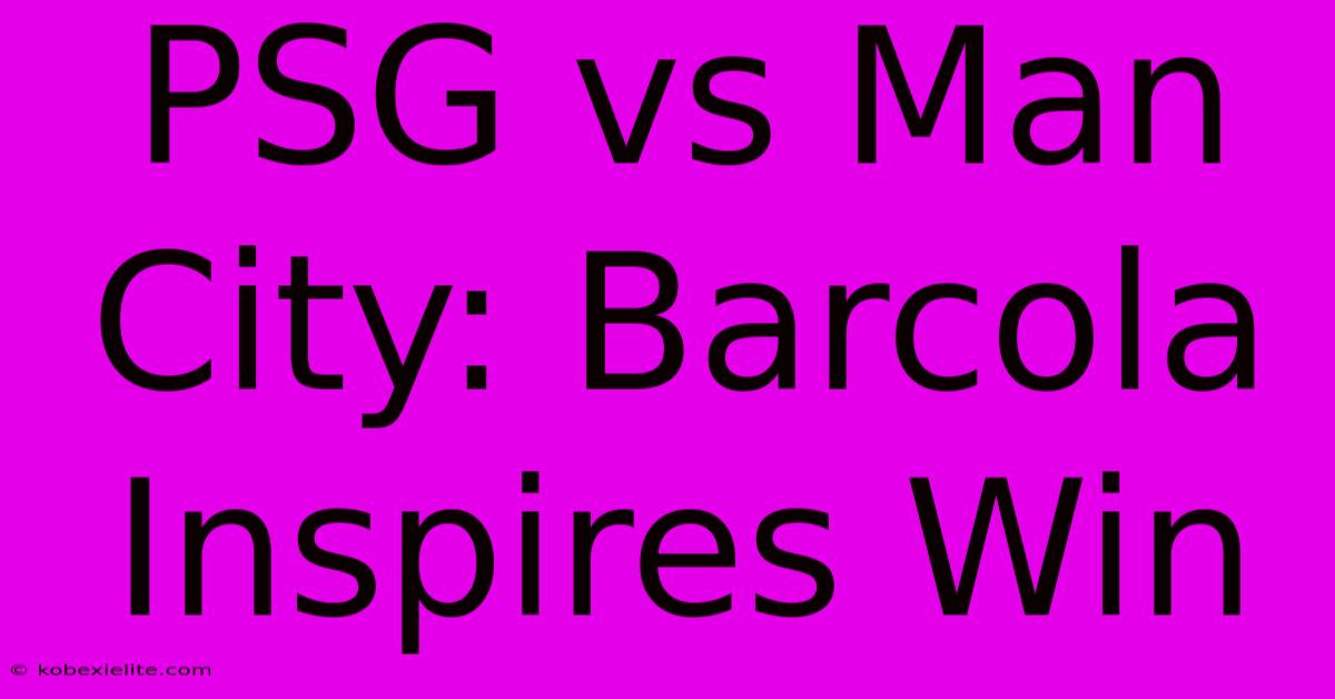 PSG Vs Man City: Barcola Inspires Win