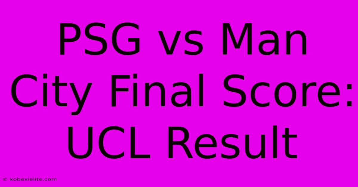 PSG Vs Man City Final Score: UCL Result