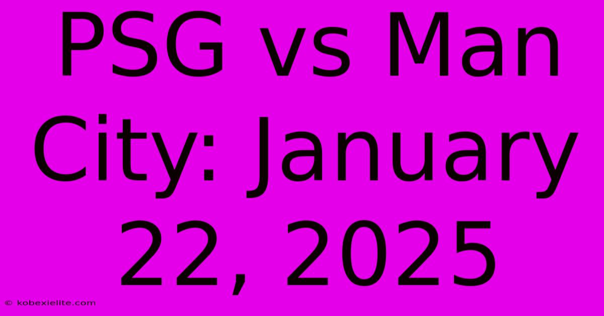 PSG Vs Man City: January 22, 2025