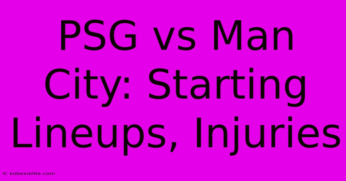 PSG Vs Man City: Starting Lineups, Injuries