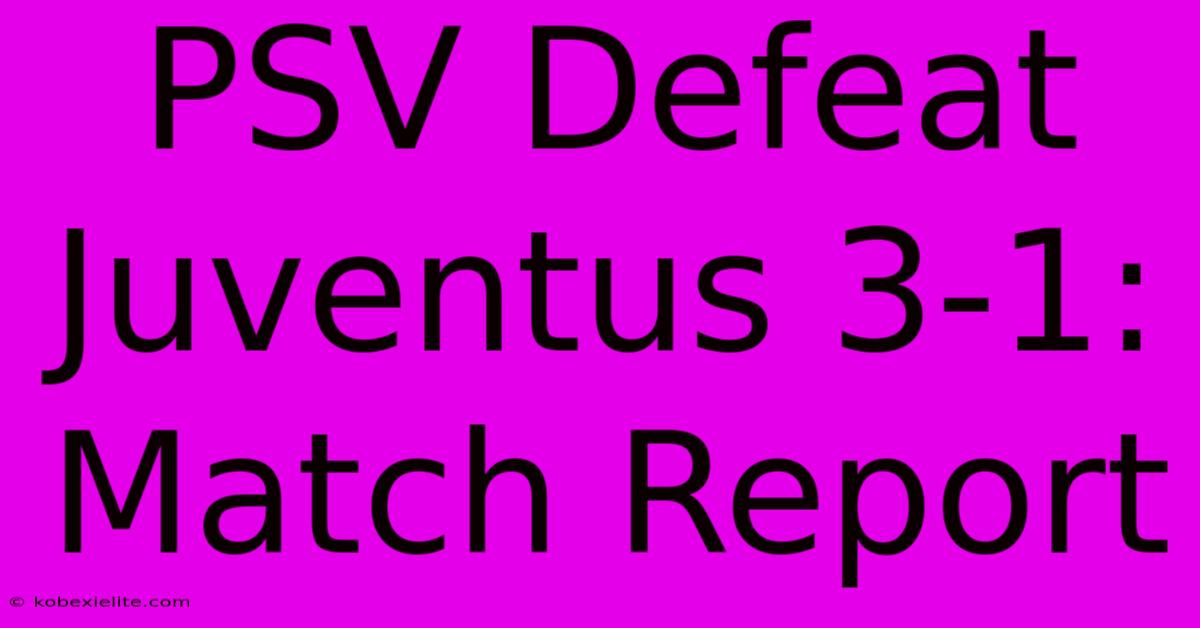 PSV Defeat Juventus 3-1: Match Report