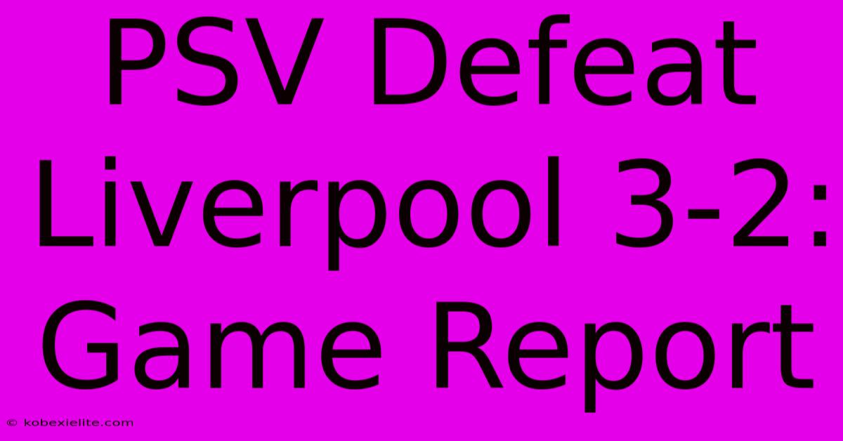 PSV Defeat Liverpool 3-2: Game Report